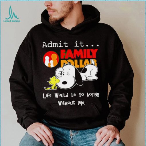 Snoopy and Woodstock admit it Family Dollar life would be so boring shirt