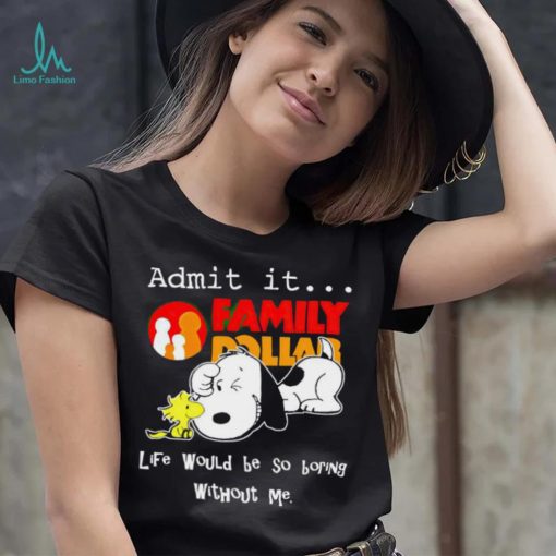 Snoopy and Woodstock admit it Family Dollar life would be so boring shirt