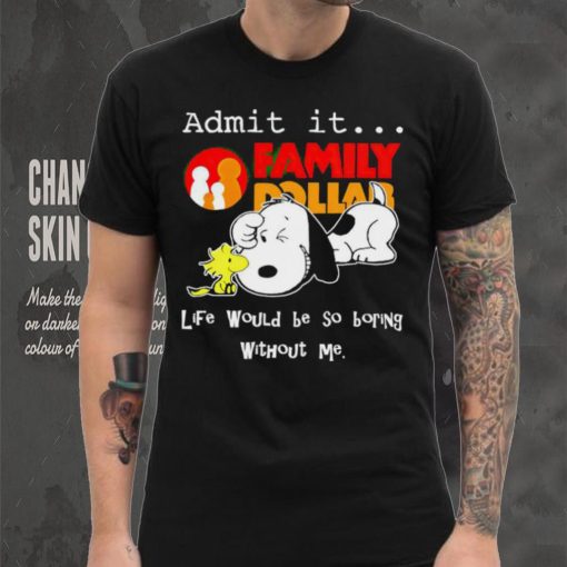 Snoopy and Woodstock admit it Family Dollar life would be so boring shirt