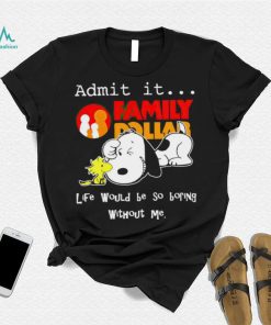 Snoopy and Woodstock admit it Family Dollar life would be so boring shirt