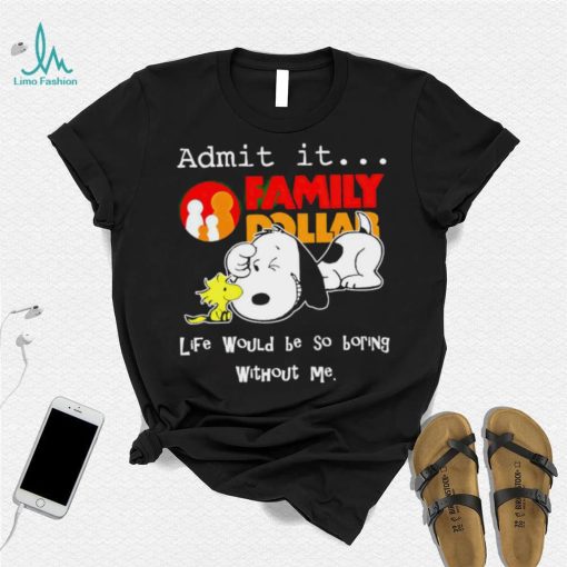 Snoopy and Woodstock admit it Family Dollar life would be so boring shirt