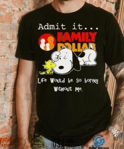 Snoopy and Woodstock admit it Family Dollar life would be so boring shirt