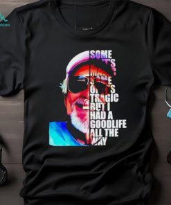 Some of it’s magic some of it tragic but I had a goodlife all the way shirt