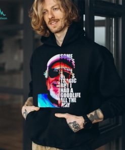 Some of it’s magic some of it tragic but I had a goodlife all the way shirt, hoodie, sweater, long sleeve and tank top Some of it’s magic some of it tragic but I had a goodlife all the way shirt