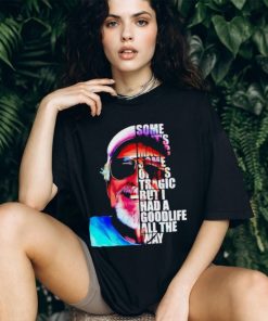 Some of it’s magic some of it tragic but I had a goodlife all the way shirt, hoodie, sweater, long sleeve and tank top Some of it’s magic some of it tragic but I had a goodlife all the way shirt