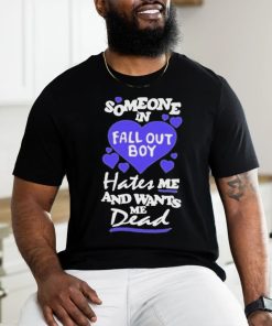 Someone In Fall Out Boy Hates Me And Wants Me Dead T Shirt