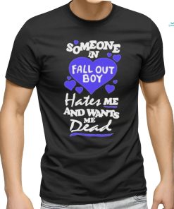 Someone In Fall Out Boy Hates Me And Wants Me Dead T Shirt