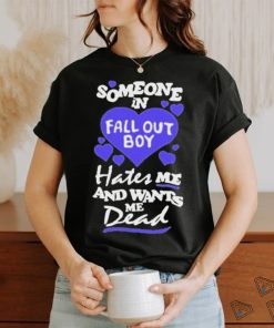 Someone In Fall Out Boy Hates Me And Wants Me Dead T Shirt