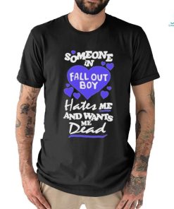 Someone In Fall Out Boy Hates Me And Wants Me Dead T Shirt