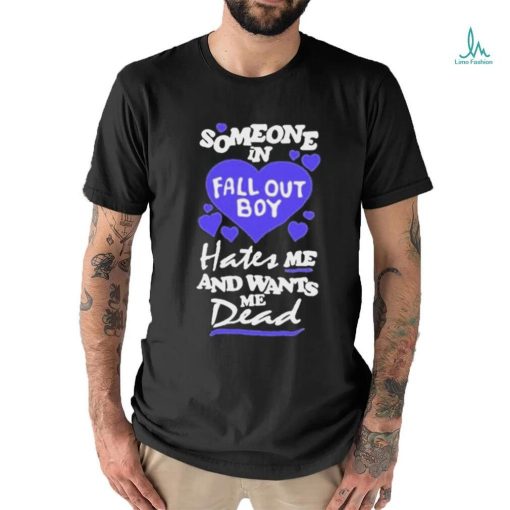 Someone In Fall Out Boy Hates Me And Wants Me Dead T Shirt