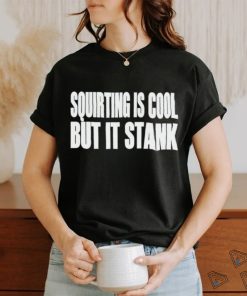 Squirting Is Cool But Is Stank shirt