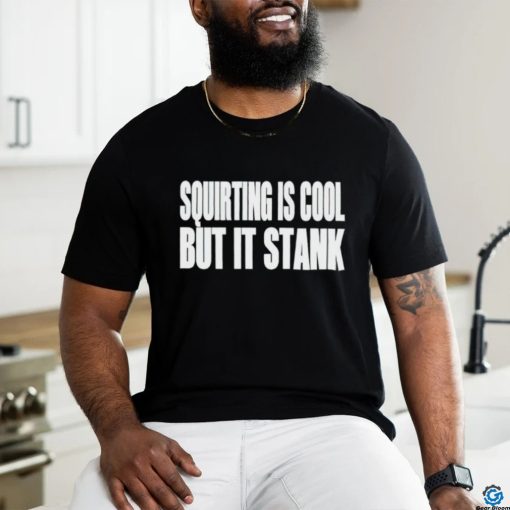 Squirting Is Cool But Is Stank shirt