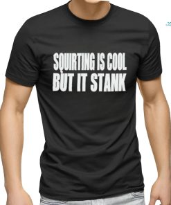 Squirting Is Cool But Is Stank shirt