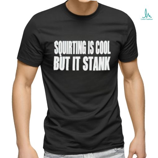 Squirting Is Cool But Is Stank shirt