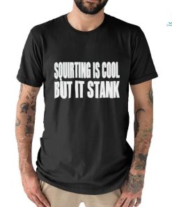 Squirting Is Cool But Is Stank shirt