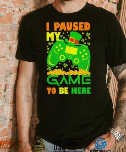 St. Patrick’s day I paused my game to be here shamrocks shirt