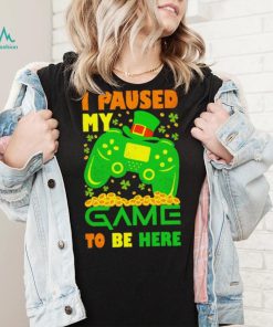 St. Patrick’s day I paused my game to be here shamrocks shirt