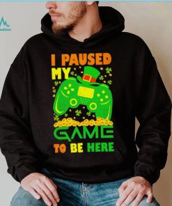 St. Patrick’s day I paused my game to be here shamrocks shirt