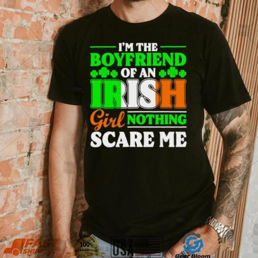St. Patrick’s day I’m the boyfriend of an Irish girl nothing scare me shamrocks shirt