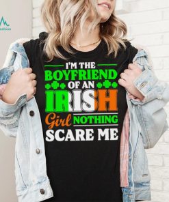 St. Patrick’s day I’m the boyfriend of an Irish girl nothing scare me shamrocks shirt