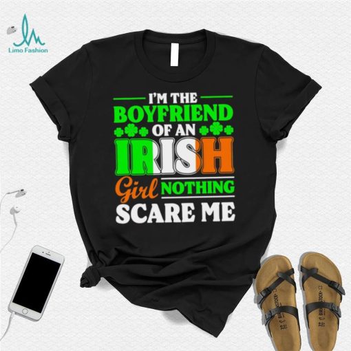 St. Patrick’s day I’m the boyfriend of an Irish girl nothing scare me shamrocks shirt
