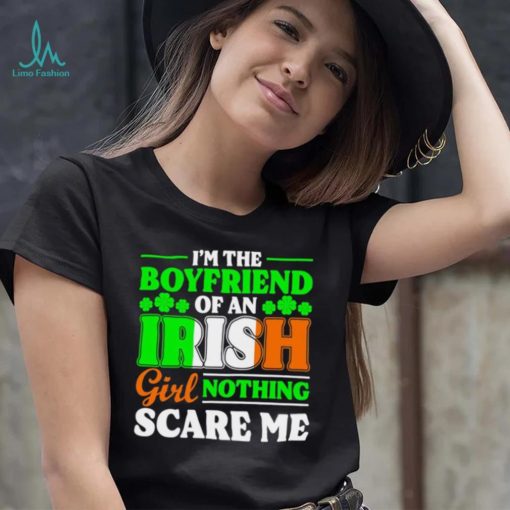 St. Patrick’s day I’m the boyfriend of an Irish girl nothing scare me shamrocks shirt