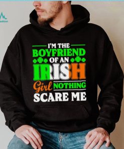 St. Patrick’s day I’m the boyfriend of an Irish girl nothing scare me shamrocks shirt