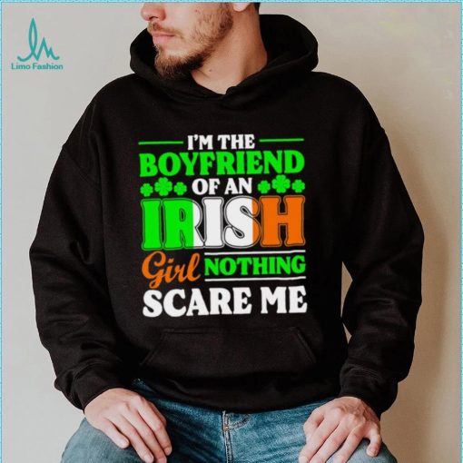 St. Patrick’s day I’m the boyfriend of an Irish girl nothing scare me shamrocks shirt