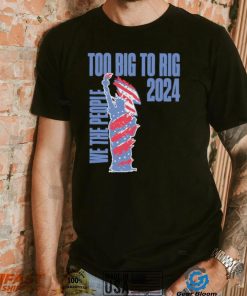 Statue of Liberty too big to rig 2024 election shirt