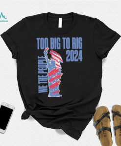 Statue of Liberty too big to rig 2024 election shirt, hoodie, sweater, long sleeve and tank top Statue of Liberty too big to rig 2024 election shirt
