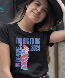 Statue of Liberty too big to rig 2024 election shirt, hoodie, sweater, long sleeve and tank top Statue of Liberty too big to rig 2024 election shirt