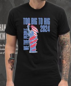 Statue of Liberty too big to rig 2024 election shirt, hoodie, sweater, long sleeve and tank top Statue of Liberty too big to rig 2024 election shirt
