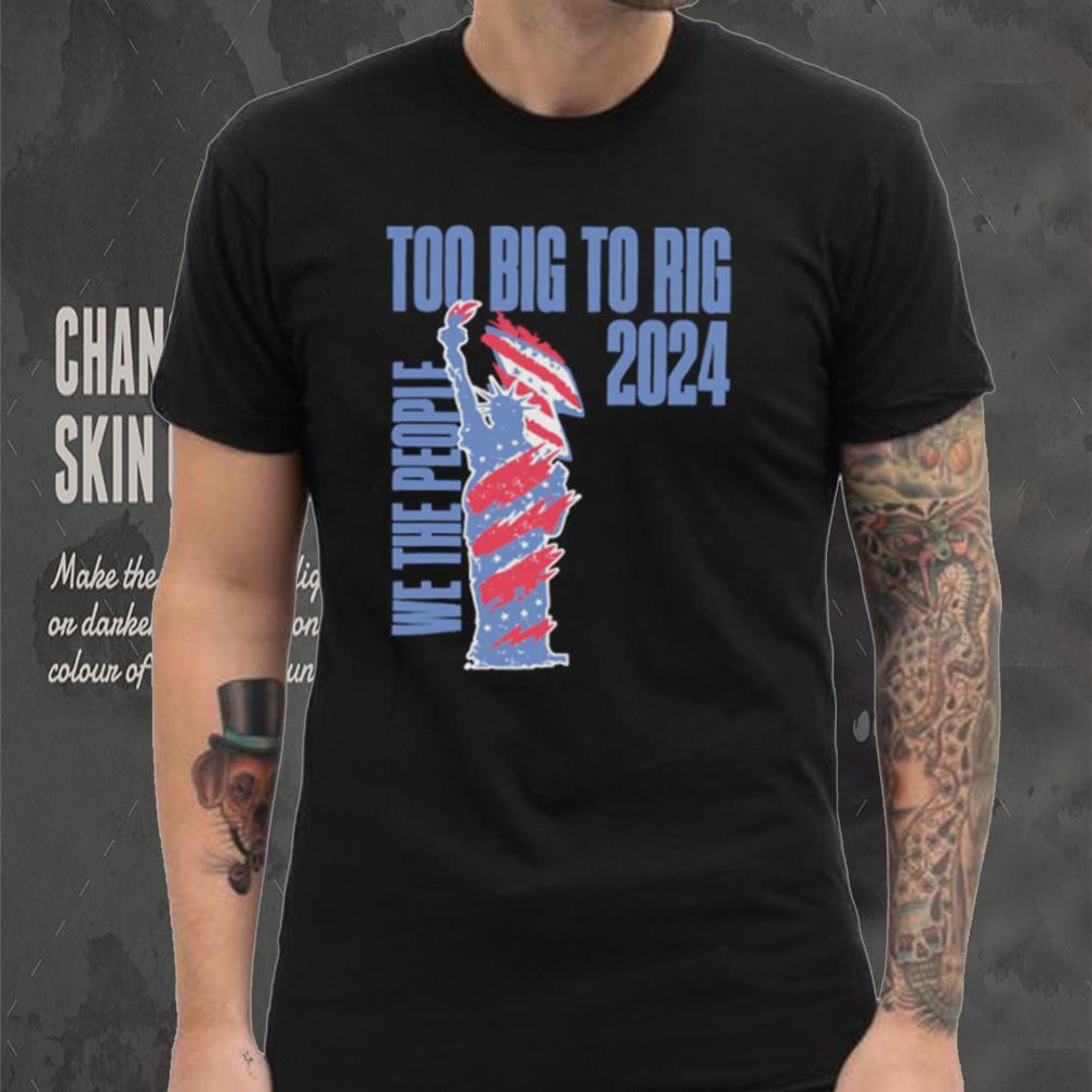 Statue of Liberty too big to rig 2024 election shirt Statue of Liberty too big to rig 2024 election shirt