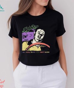 Steely Dan Im A Fool To Do Your Dirty Work Shirt Limited Shirt, hoodie, sweater, long sleeve and tank top Steely Dan Im A Fool To Do Your Dirty Work Shirt Limited Shirt