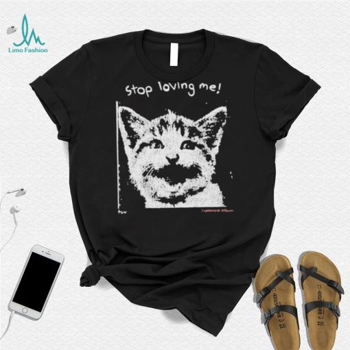 Stop Loving Me Cat T Shirt