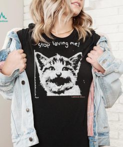 Stop Loving Me Cat T Shirt