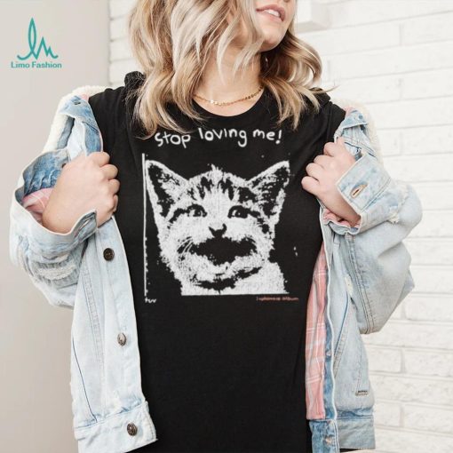 Stop Loving Me Cat T Shirt