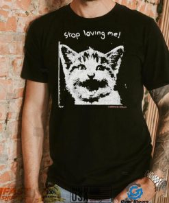 Stop Loving Me Cat T Shirt