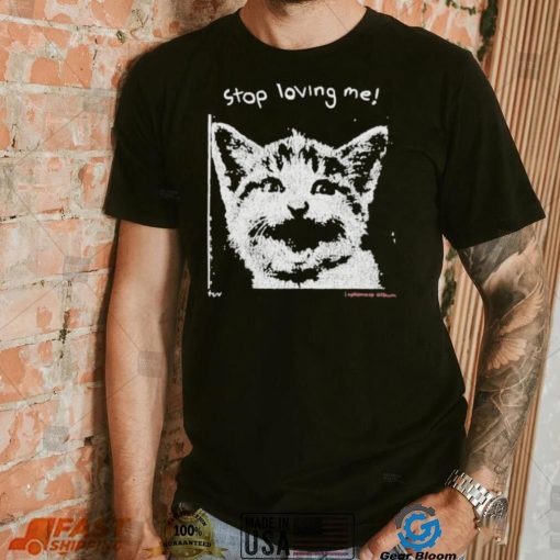 Stop Loving Me Cat T Shirt