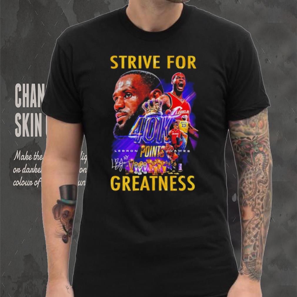 Strive for Lebron James 40K points greatness signature shirt Strive for Lebron James 40K points greatness signature shirt