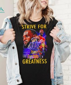Strive for Lebron James 40K points greatness signature shirt