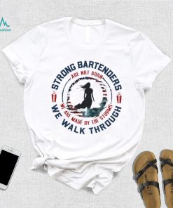 Strong bartenders we walk through are not born we are made by the storms shirt