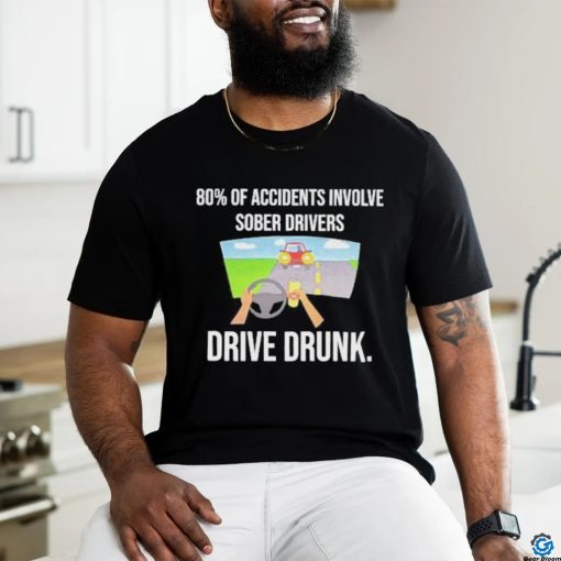 Summerhays Bros 80% Of Accidents Involve Sober Drivers Drive Drunk shirt