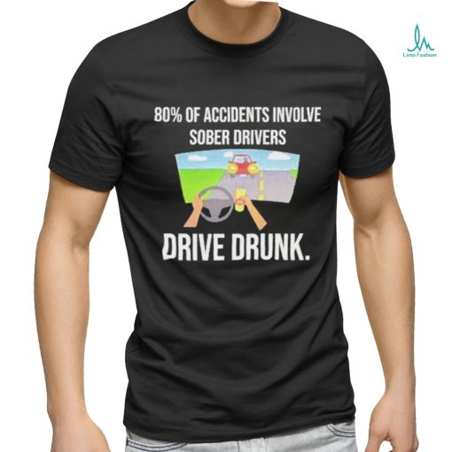 Summerhays Bros 80% Of Accidents Involve Sober Drivers Drive Drunk shirt