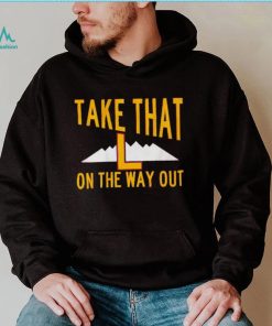 Take that L on the way out shirt