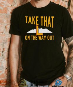 Take that L on the way out shirt