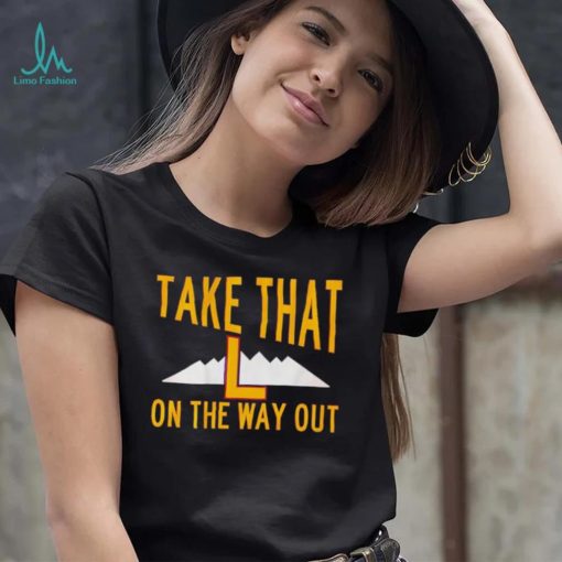 Take that L on the way out shirt