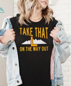 Take that L on the way out shirt
