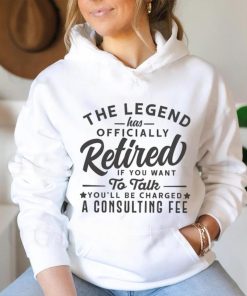 The Legend Has Officially Retired If You Want To Talk You’ll Be Charged A Consulting shirt