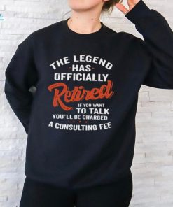 The Legend Has Officially Retired If You Want To Talk You’ll Be Charged Shirt